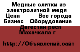 Медные слитки из электролитной меди › Цена ­ 220 - Все города Бизнес » Оборудование   . Дагестан респ.,Махачкала г.